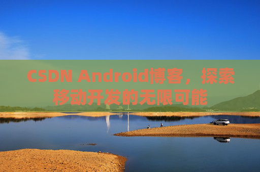CSDN Android博客，探索移动开发的无限可能
